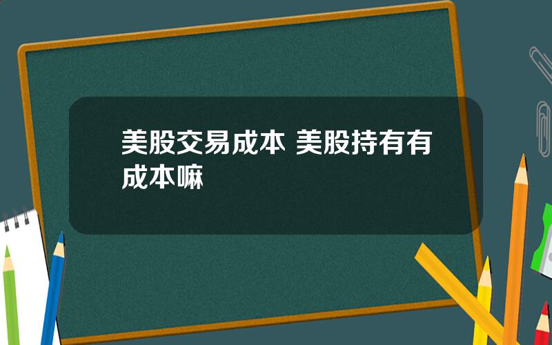 美股交易成本 美股持有有成本嘛